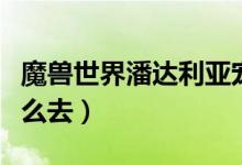 魔獸世界潘達(dá)利亞寵物（魔獸世界潘達(dá)利亞怎么去）
