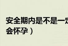 安全期內(nèi)是不是一定不會懷孕（安全期內(nèi)會不會懷孕）
