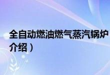 全自動(dòng)燃油燃?xì)庹羝仩t（關(guān)于全自動(dòng)燃油燃?xì)庹羝仩t的介紹）