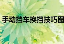 手動擋車換擋技巧圖解（手動擋車換擋技巧）