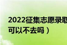2022征集志愿錄取后一定要去讀嗎（錄取了可以不去嗎）