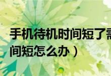 手機待機時間短了需要換手機嗎（手機待機時間短怎么辦）