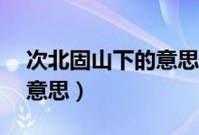次北固山下的意思30字以?xún)?nèi)（次北固山下的意思）