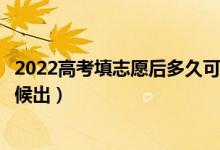 2022高考填志愿后多久可以知道有沒有被錄?。ńY(jié)果什么時候出）