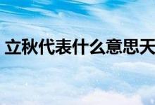 立秋代表什么意思天短夜長（立秋代表什么）