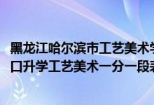 黑龍江哈爾濱市工藝美術(shù)學(xué)校（2022黑龍江中等職業(yè)學(xué)校對(duì)口升學(xué)工藝美術(shù)一分一段表）