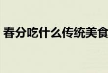 春分吃什么傳統(tǒng)美食（春分吃什么傳統(tǒng)美食）
