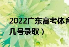 2022廣東高考體育類本科批志愿錄取時(shí)間（幾號(hào)錄?。?class=