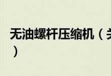 無油螺桿壓縮機(jī)（關(guān)于無油螺桿壓縮機(jī)的介紹）