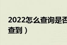 2022怎么查詢是否被學(xué)校錄?。ㄊ裁磿r(shí)候能查到)