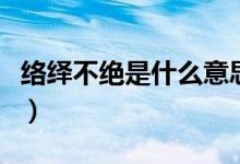絡(luò)繹不絕是什么意思啊（絡(luò)繹不絕是什么意思）