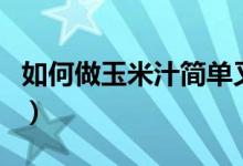 如何做玉米汁簡單又好喝（如何做玉米排骨湯）