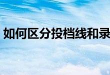 如何區(qū)分投檔線和錄取線（有什么不同之處）