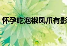 懷孕吃泡椒鳳爪有影響嗎（懷孕吃泡椒鳳爪）