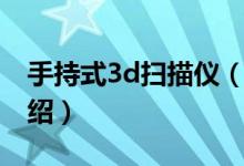 手持式3d掃描儀（關于手持式3d掃描儀的介紹）
