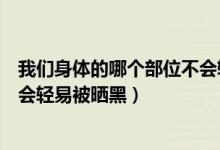 我們身體的哪個部位不會輕易曬黑（我們身體的哪個部位不會輕易被曬黑）