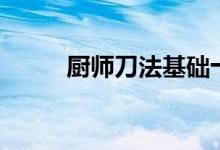 廚師刀法基礎(chǔ)十三式（廚師刀法）
