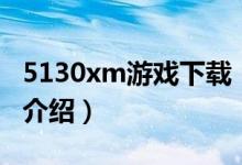 5130xm游戲下載（關(guān)于5130xm游戲下載的介紹）