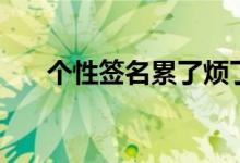 個性簽名累了煩了（累了的個性簽名）