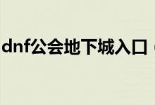 dnf公會地下城入口（dnf公會地下城怎么進）