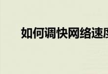 如何調(diào)快網(wǎng)絡(luò)速度（如何調(diào)快門速度）