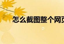 怎么截圖整個網頁（怎么截圖快捷鍵）