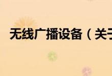 無線廣播設(shè)備（關(guān)于無線廣播設(shè)備的介紹）