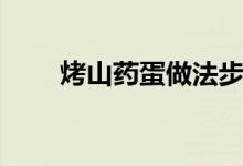 烤山藥蛋做法步驟（烤山藥什么梗）