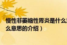 慢性非萎縮性胃炎是什么意思（關(guān)于慢性非萎縮性胃炎是什么意思的介紹）