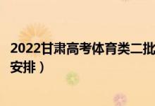 2022甘肅高考體育類二批錄取時間從哪天到哪天（錄取時間安排）