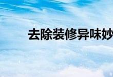 去除裝修異味妙招（去除裝修異味）