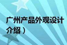 廣州產(chǎn)品外觀設(shè)計（關(guān)于廣州產(chǎn)品外觀設(shè)計的介紹）