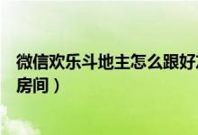 微信歡樂斗地主怎么跟好友一起玩（微信歡樂斗地主怎么開房間）