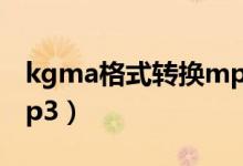 kgma格式轉(zhuǎn)換mp3工具（kgma格式轉(zhuǎn)換mp3）