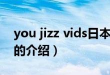 you jizz vids日本(關于you jizz vids日本的介紹)