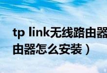 tp link無線路由器怎么安裝（tp link無線路由器怎么安裝）