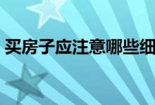 買房子應(yīng)注意哪些細(xì)節(jié)（買房子應(yīng)注意什么）