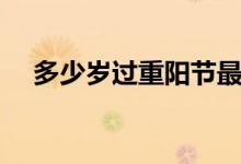 多少歲過重陽節(jié)最好（多少歲過重陽節(jié)）