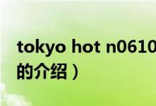 tokyo hot n0610（關于tokyo hot n0610的介紹）