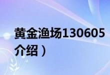 黃金漁場(chǎng)130605（關(guān)于黃金漁場(chǎng)130605的介紹）