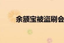 余額寶被盜刷會(huì)賠嗎（余額寶被盜）