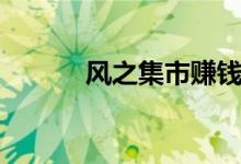 風(fēng)之集市賺錢(風(fēng)之集市攻略)