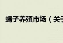 蝎子養(yǎng)殖市場（關于蝎子養(yǎng)殖市場的介紹）