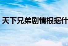天下兄弟劇情根據(jù)什么小說（天下兄弟劇情）