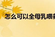 怎么可以全母乳喂養(yǎng)（怎么可以全身美白）