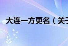 大連一方更名（關(guān)于大連一方更名的介紹）