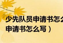 少先隊員申請書怎么寫一年級范文（少先隊員申請書怎么寫）