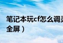 筆記本玩cf怎么調(diào)靈敏度（筆記本玩cf怎么調(diào)全屏）