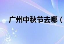 廣州中秋節(jié)去哪（廣州中秋節(jié)去哪里玩）