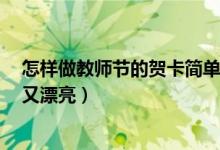 怎樣做教師節(jié)的賀卡簡單又漂亮（賀卡怎么做 教師節(jié)簡單又漂亮）
